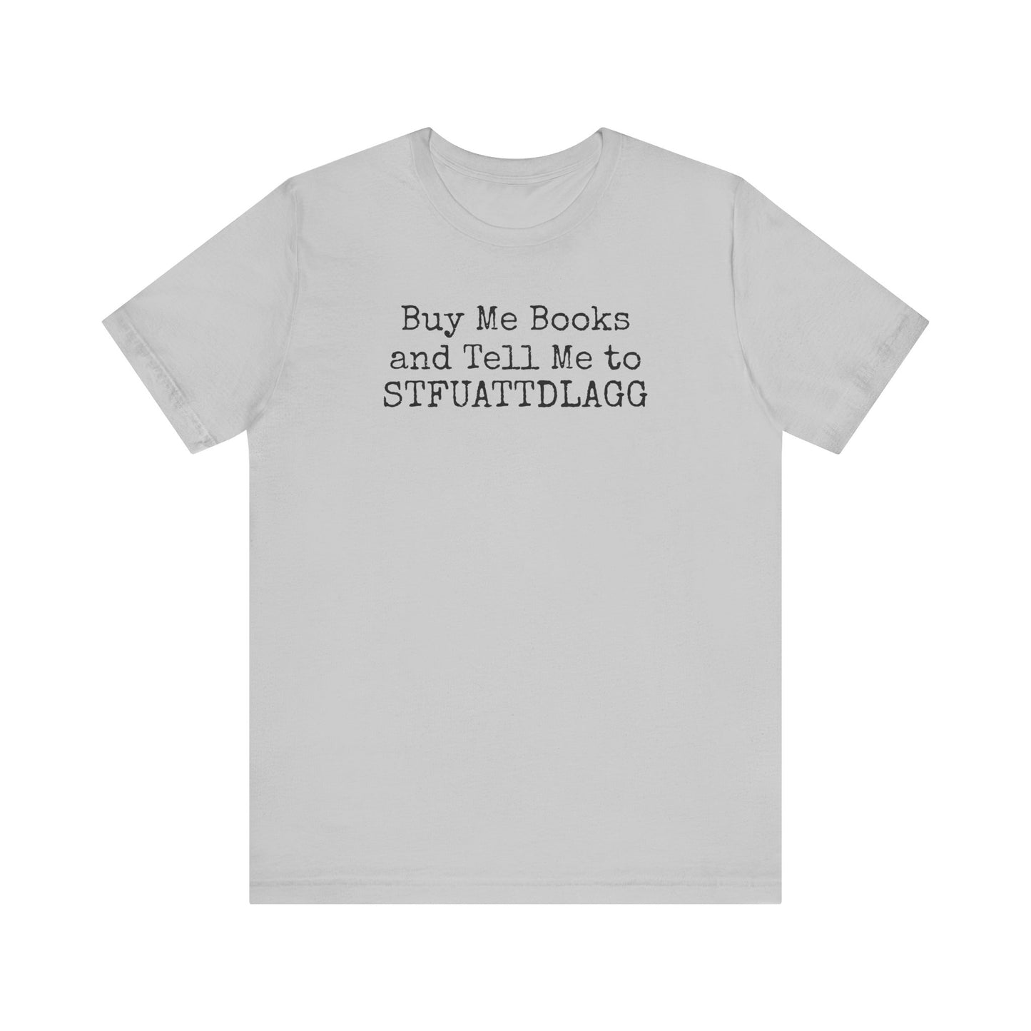 Buy Me Books and Tell Me to STFUATTDLAGG Tee – For the Terminally Bookstruck