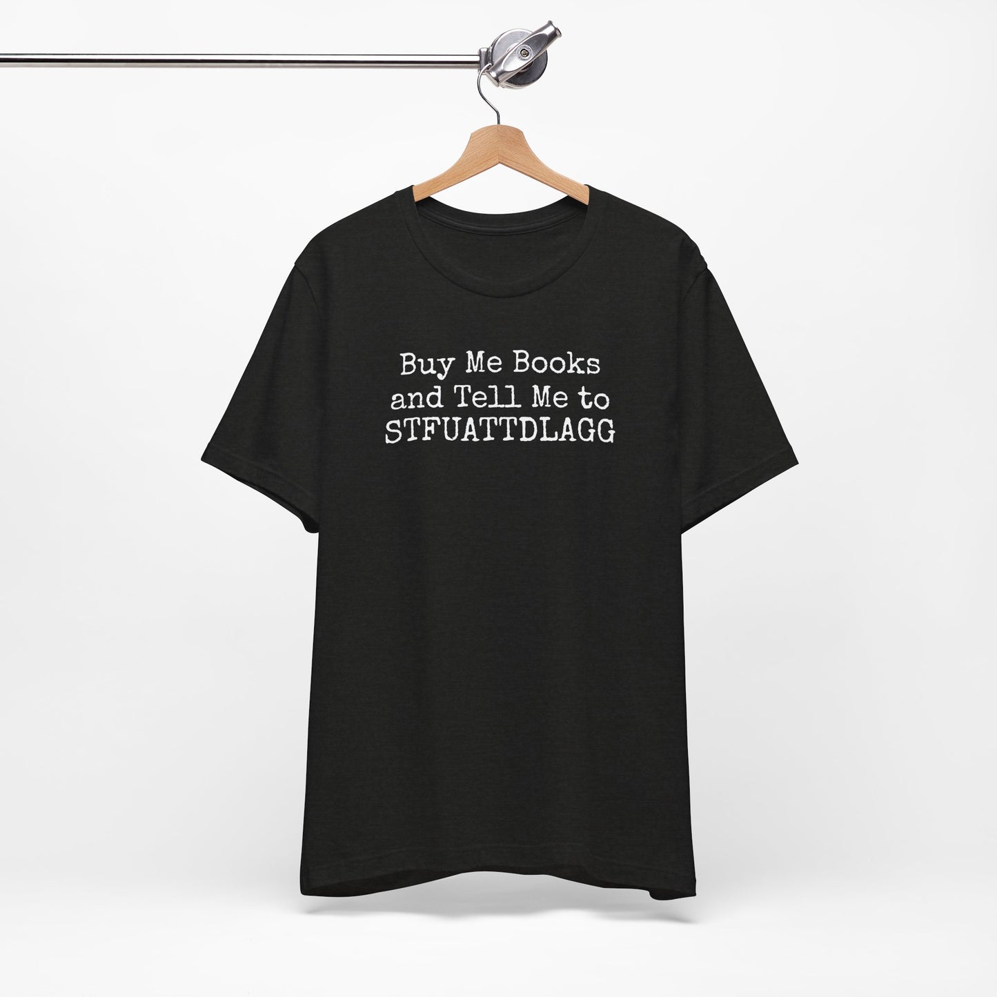 Buy Me Books and Tell Me to STFUATTDLAGG Tee – For the Terminally Bookstruck