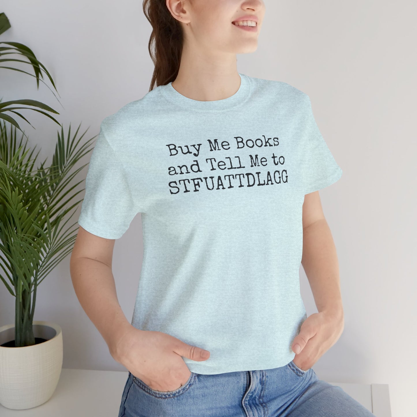 Buy Me Books and Tell Me to STFUATTDLAGG Tee – For the Terminally Bookstruck