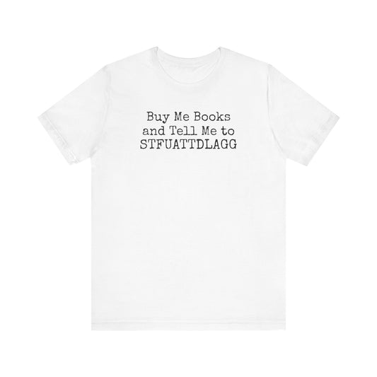 Buy Me Books and Tell Me to STFUATTDLAGG Tee – For the Terminally Bookstruck