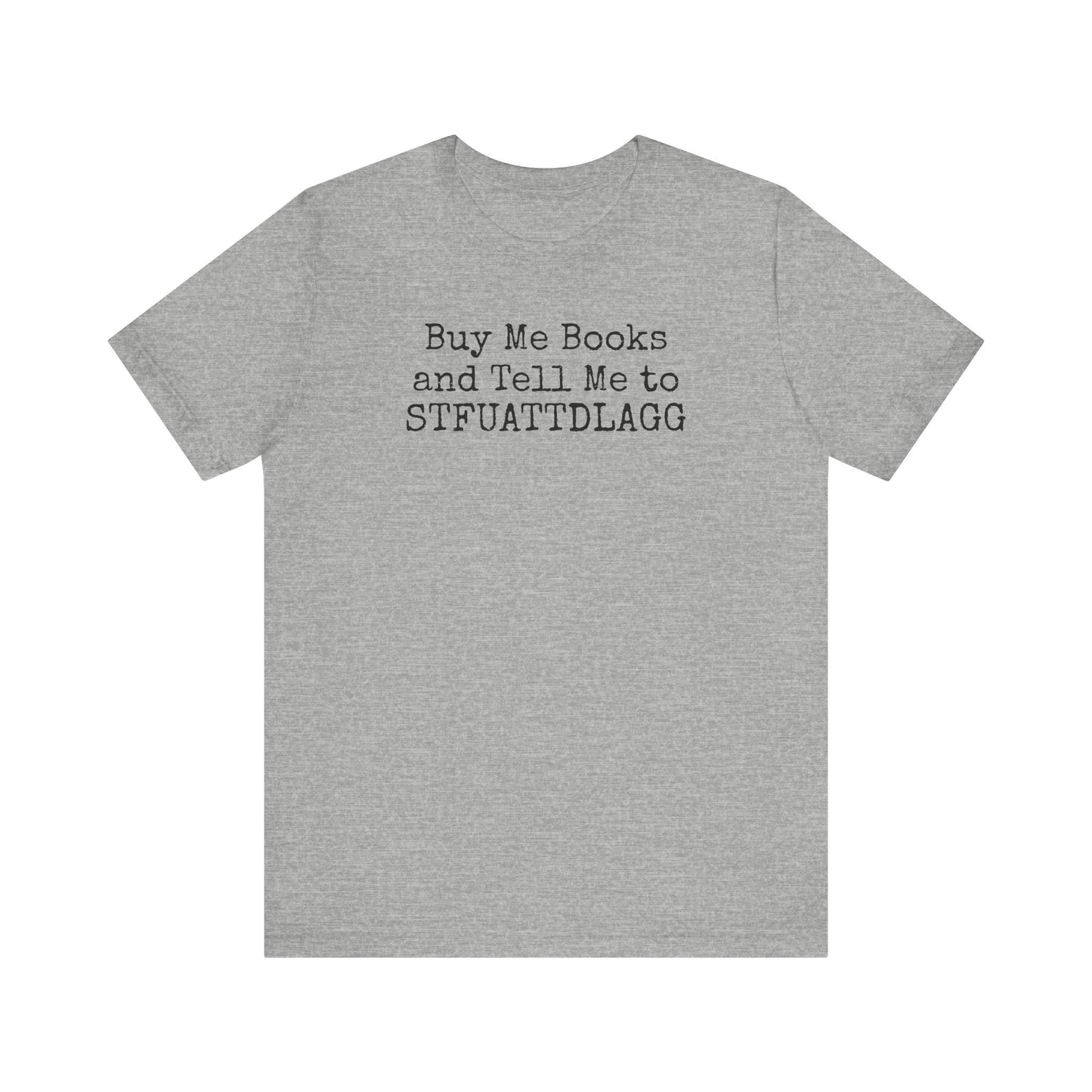 Buy Me Books and Tell Me to STFUATTDLAGG Tee – For the Terminally Bookstruck