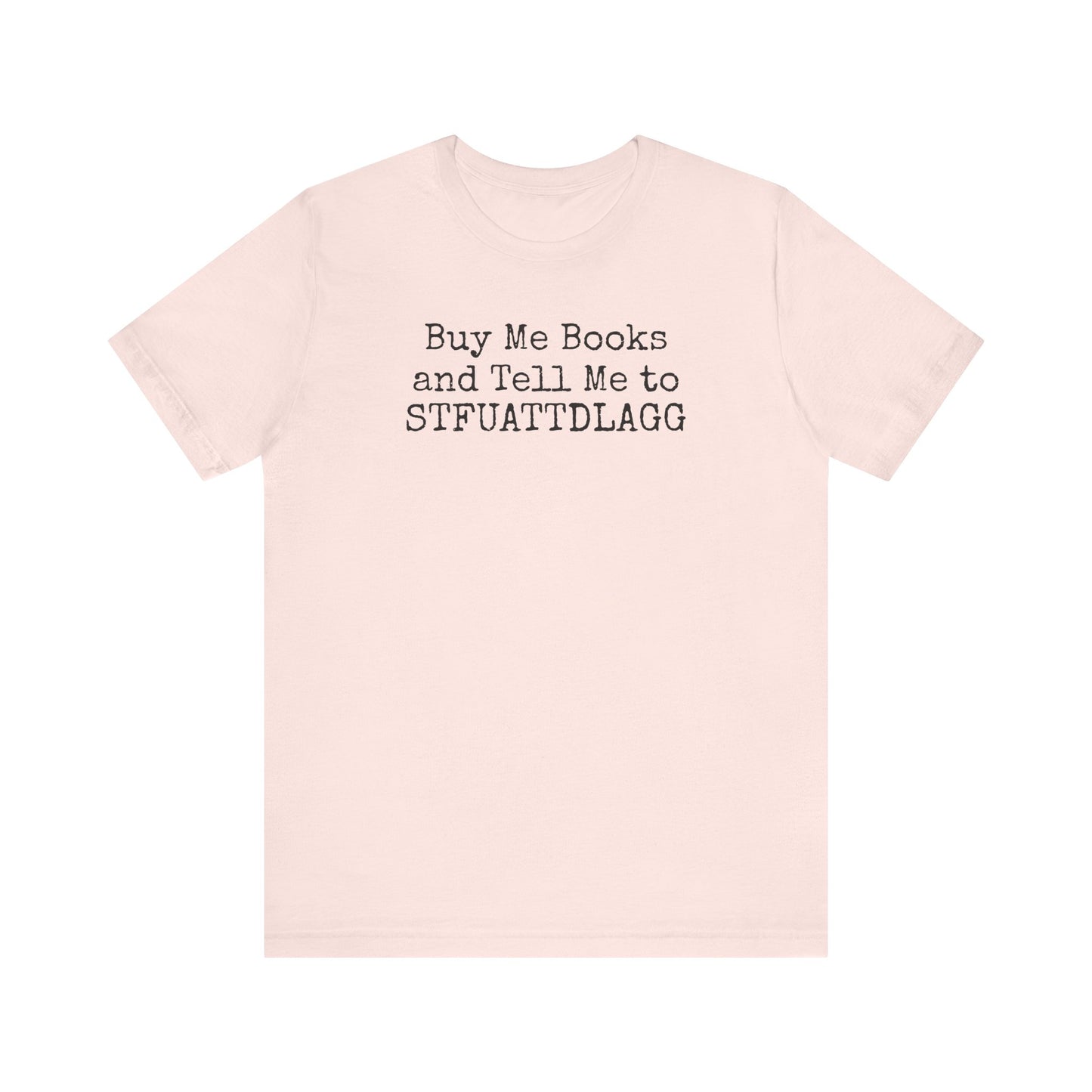 Buy Me Books and Tell Me to STFUATTDLAGG Tee – For the Terminally Bookstruck