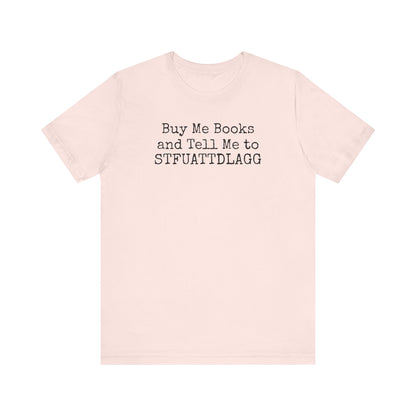 Buy Me Books and Tell Me to STFUATTDLAGG Tee – For the Terminally Bookstruck