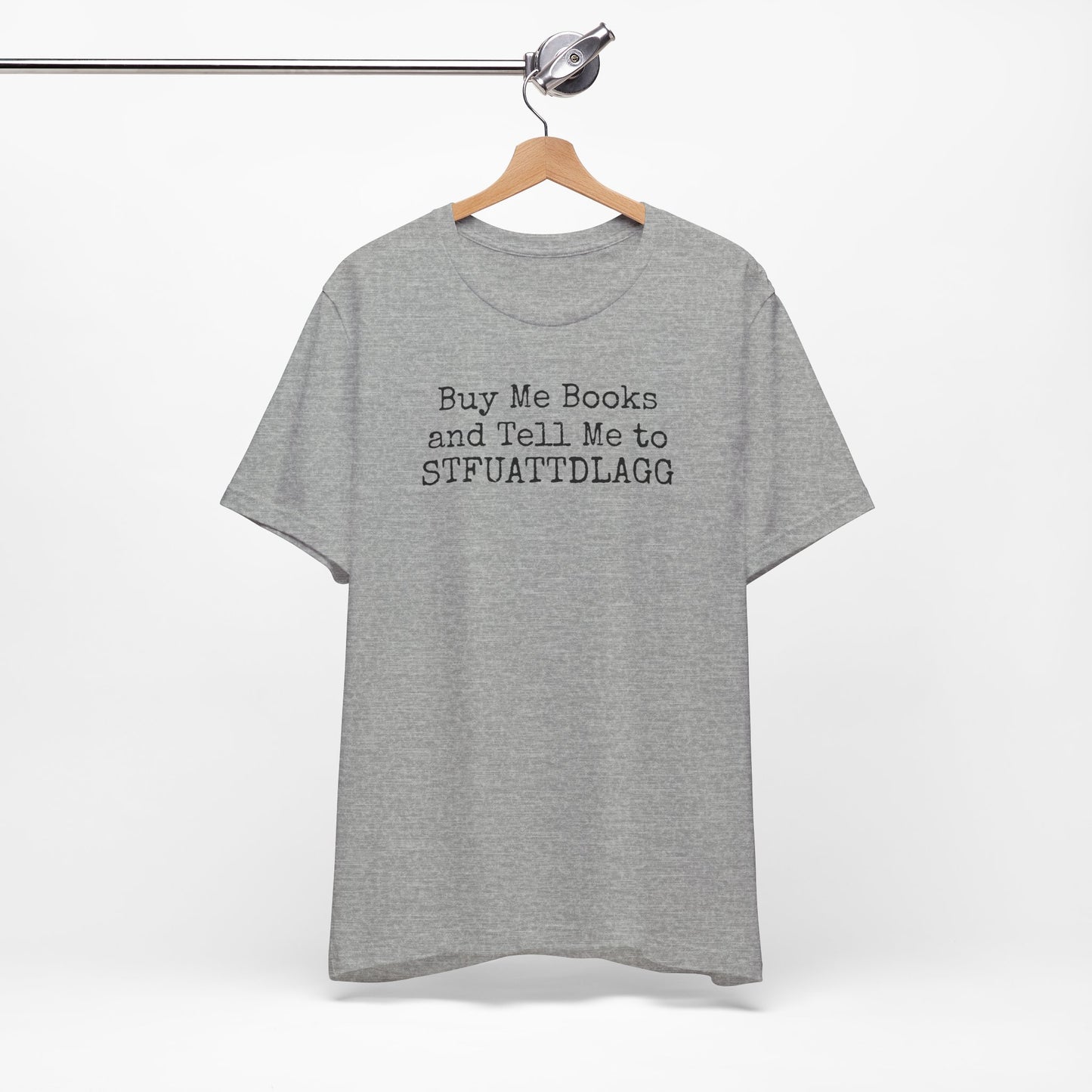 Buy Me Books and Tell Me to STFUATTDLAGG Tee – For the Terminally Bookstruck