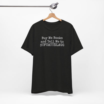 Buy Me Books and Tell Me to STFUATTDLAGG Tee – For the Terminally Bookstruck