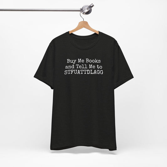 Buy Me Books and Tell Me to STFUATTDLAGG Tee – For the Terminally Bookstruck