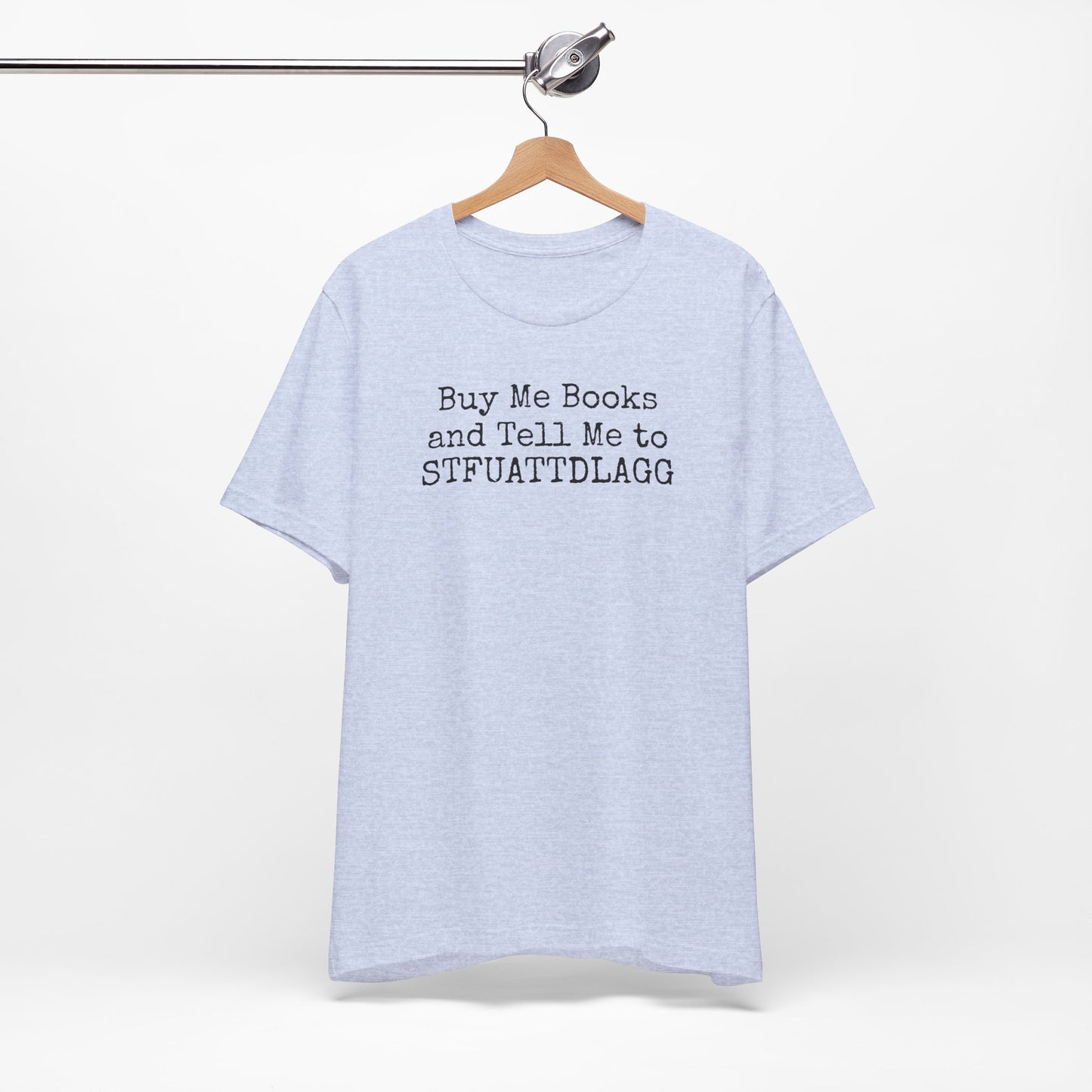 Buy Me Books and Tell Me to STFUATTDLAGG Tee – For the Terminally Bookstruck