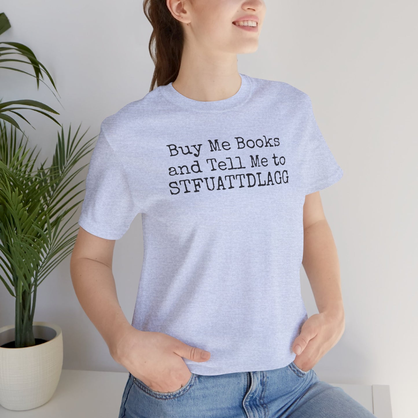 Buy Me Books and Tell Me to STFUATTDLAGG Tee – For the Terminally Bookstruck