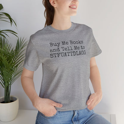 Buy Me Books and Tell Me to STFUATTDLAGG Tee – For the Terminally Bookstruck