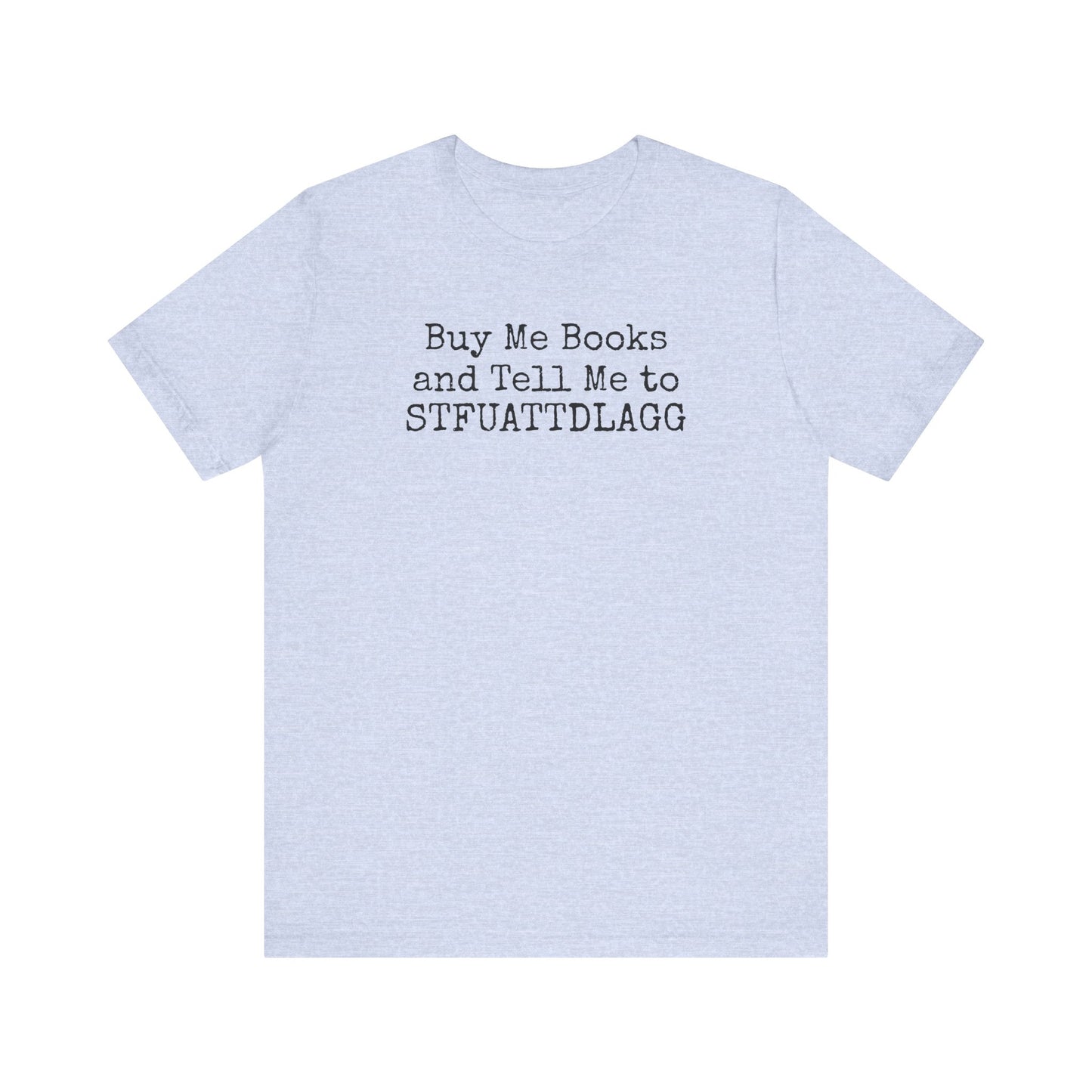 Buy Me Books and Tell Me to STFUATTDLAGG Tee – For the Terminally Bookstruck