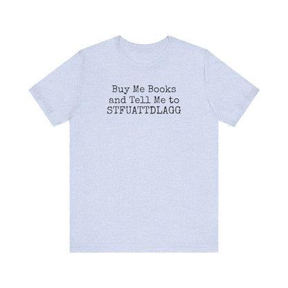 Buy Me Books and Tell Me to STFUATTDLAGG Tee – For the Terminally Bookstruck
