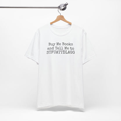 Buy Me Books and Tell Me to STFUATTDLAGG Tee – For the Terminally Bookstruck