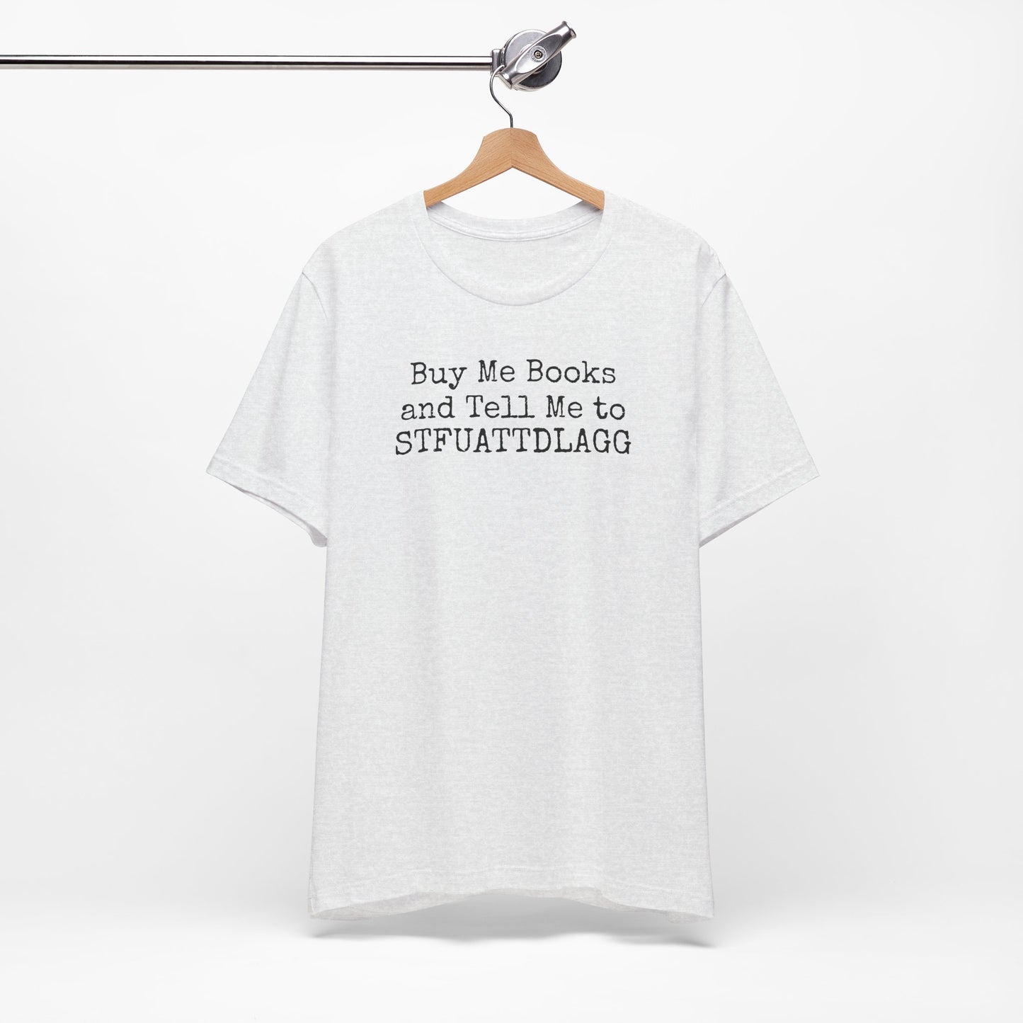 Buy Me Books and Tell Me to STFUATTDLAGG Tee – For the Terminally Bookstruck