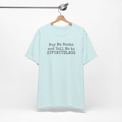 Buy Me Books and Tell Me to STFUATTDLAGG Tee – For the Terminally Bookstruck