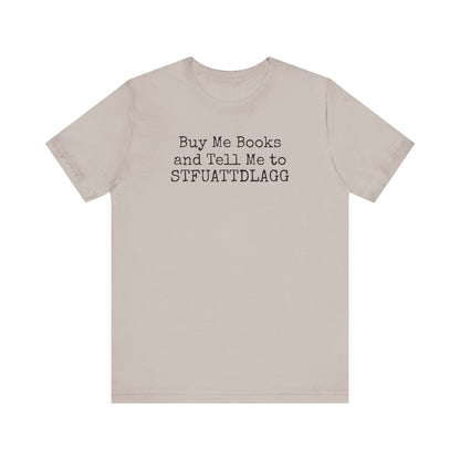 Buy Me Books and Tell Me to STFUATTDLAGG Tee – For the Terminally Bookstruck