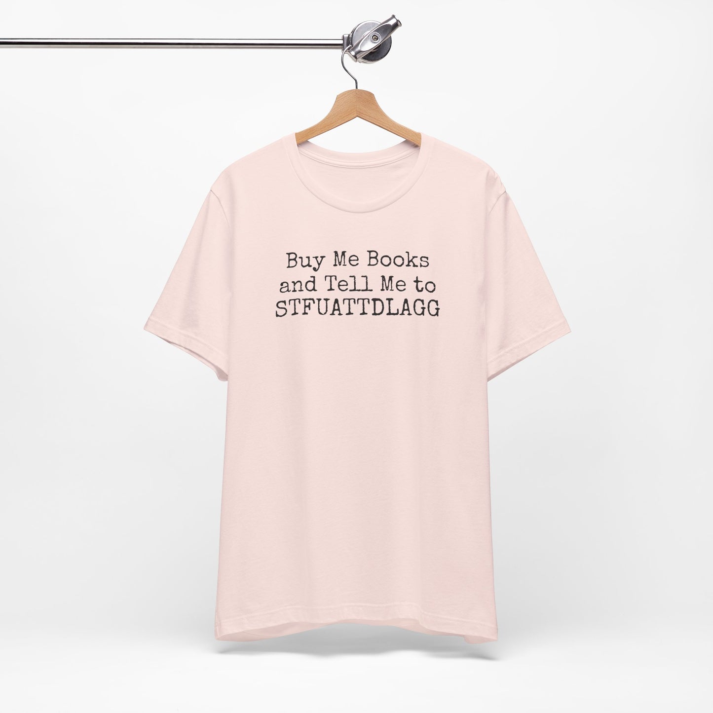 Buy Me Books and Tell Me to STFUATTDLAGG Tee – For the Terminally Bookstruck