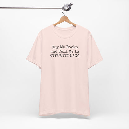 Buy Me Books and Tell Me to STFUATTDLAGG Tee – For the Terminally Bookstruck