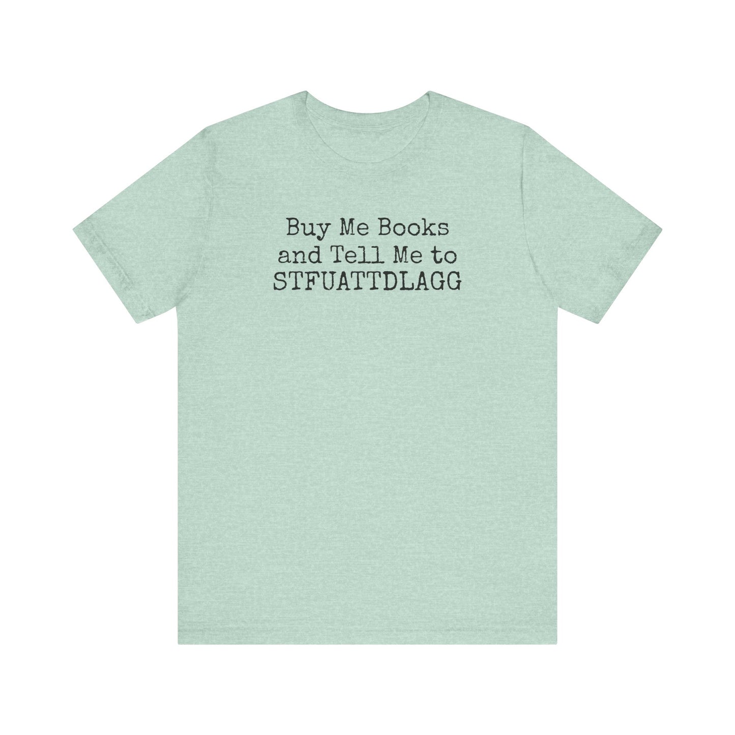 Buy Me Books and Tell Me to STFUATTDLAGG Tee – For the Terminally Bookstruck