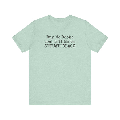 Buy Me Books and Tell Me to STFUATTDLAGG Tee – For the Terminally Bookstruck