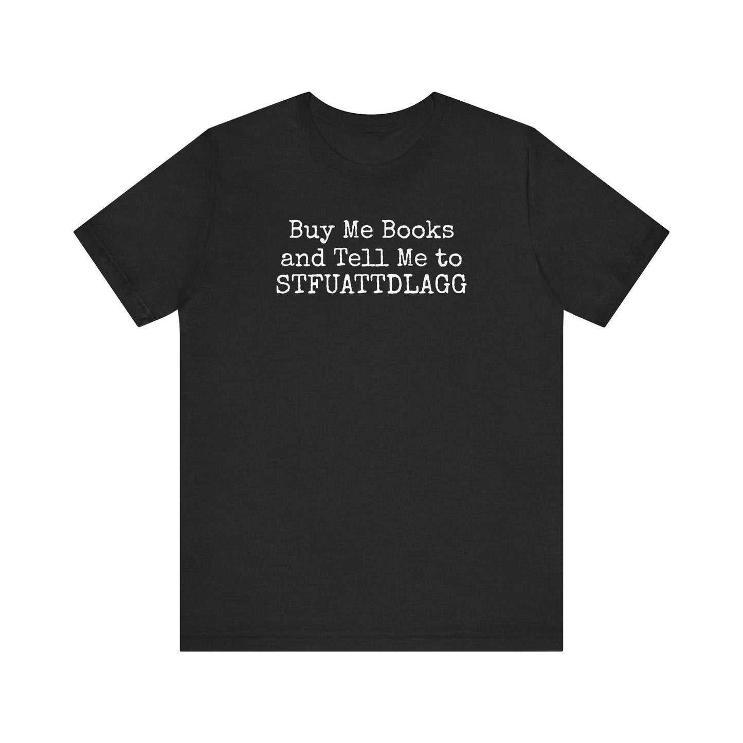 Buy Me Books and Tell Me to STFUATTDLAGG Tee – For the Terminally Bookstruck