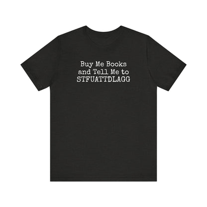 Buy Me Books and Tell Me to STFUATTDLAGG Tee – For the Terminally Bookstruck