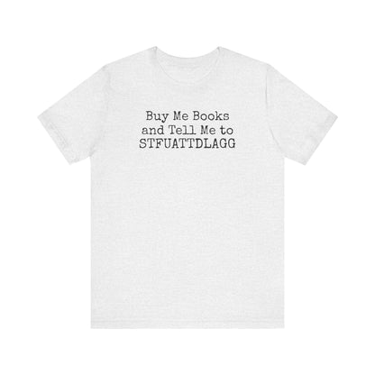 Buy Me Books and Tell Me to STFUATTDLAGG Tee – For the Terminally Bookstruck