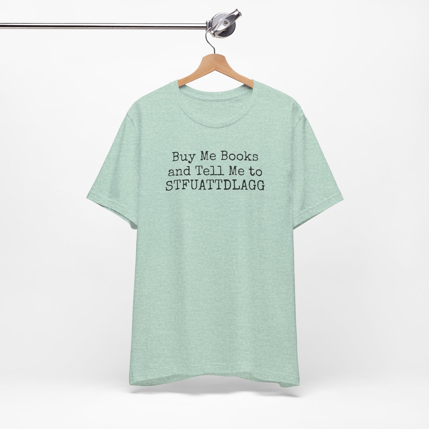 Buy Me Books and Tell Me to STFUATTDLAGG Tee – For the Terminally Bookstruck