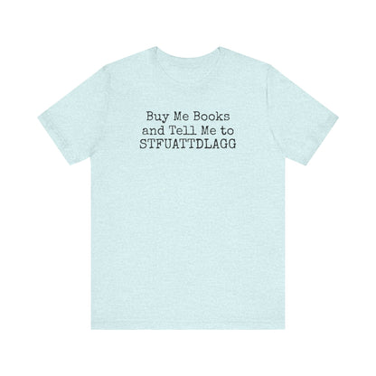 Buy Me Books and Tell Me to STFUATTDLAGG Tee – For the Terminally Bookstruck