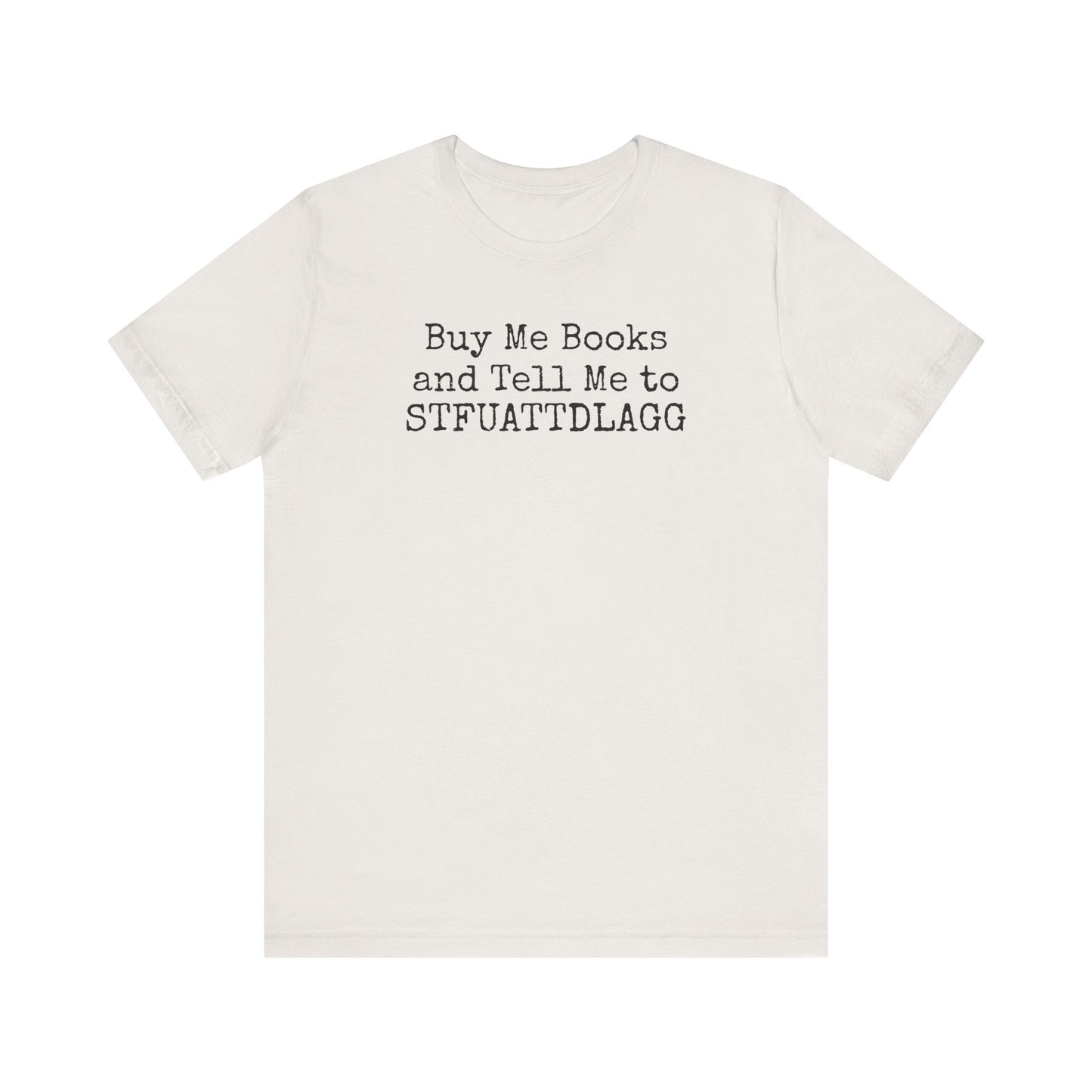 Buy Me Books and Tell Me to STFUATTDLAGG Tee – For the Terminally Bookstruck