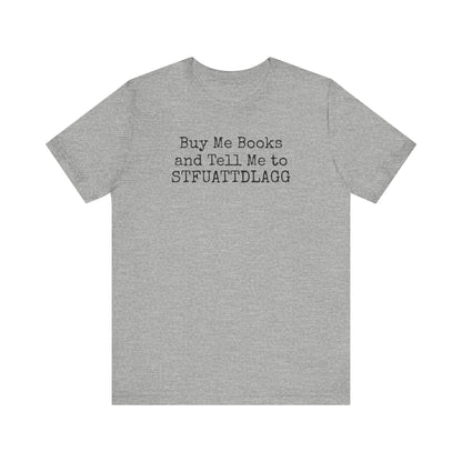 Buy Me Books and Tell Me to STFUATTDLAGG Tee – For the Terminally Bookstruck