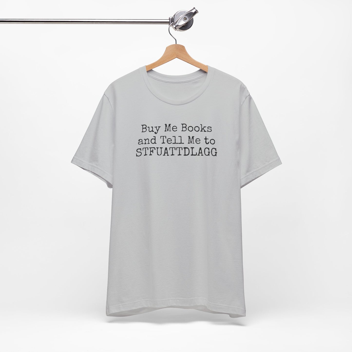 Buy Me Books and Tell Me to STFUATTDLAGG Tee – For the Terminally Bookstruck