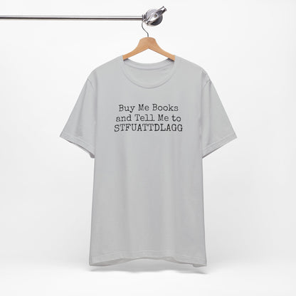 Buy Me Books and Tell Me to STFUATTDLAGG Tee – For the Terminally Bookstruck