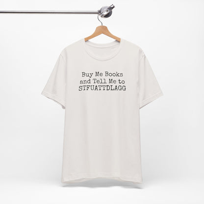 Buy Me Books and Tell Me to STFUATTDLAGG Tee – For the Terminally Bookstruck
